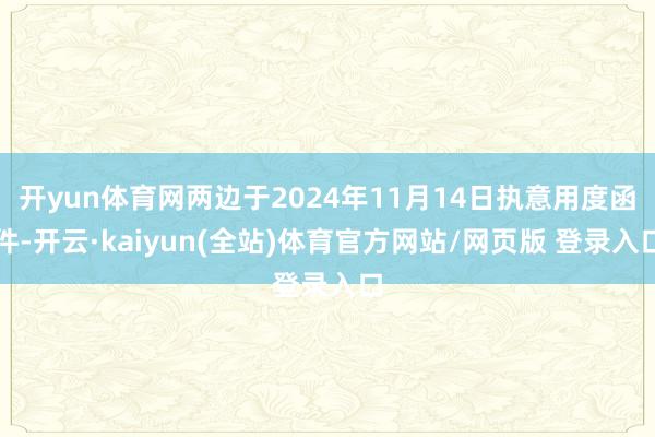 开yun体育网两边于2024年11月14日执意用度函件-开云·kaiyun(全站)体育官方网站/网页版 登录入口