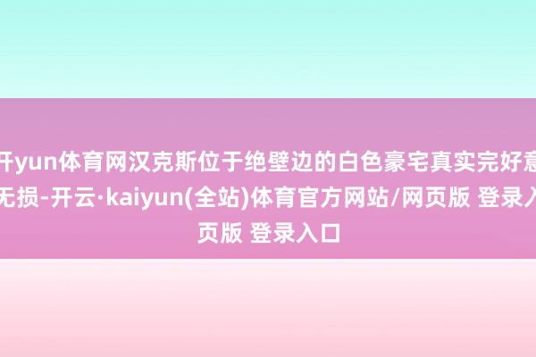 开yun体育网汉克斯位于绝壁边的白色豪宅真实完好意思无损-开云·kaiyun(全站)体育官方网站/网页版 登录入口