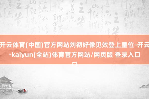 开云体育(中国)官方网站刘彻好像见效登上皇位-开云·kaiyun(全站)体育官方网站/网页版 登录入口