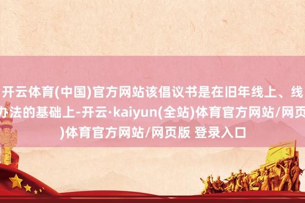 开云体育(中国)官方网站该倡议书是在旧年线上、线下芜俚征求办法的基础上-开云·kaiyun(全站)体育官方网站/网页版 登录入口