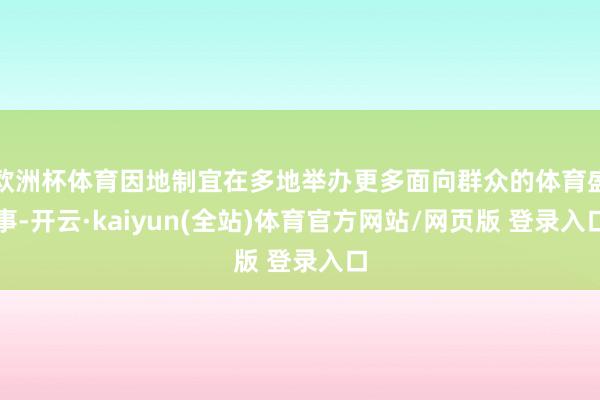 欧洲杯体育因地制宜在多地举办更多面向群众的体育盛事-开云·kaiyun(全站)体育官方网站/网页版 登录入口