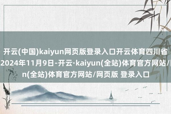开云(中国)kaiyun网页版登录入口开云体育四川省东说念主民政府2024年11月9日-开云·kaiyun(全站)体育官方网站/网页版 登录入口