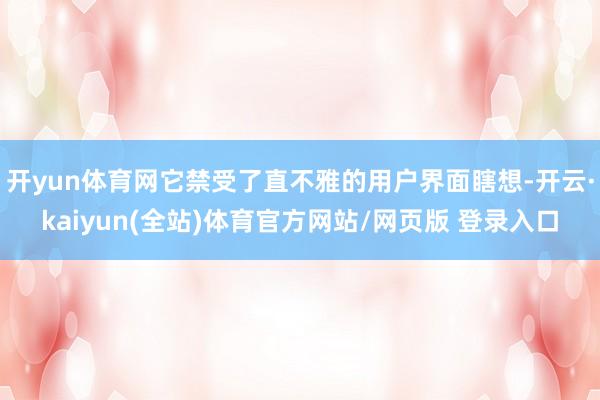 开yun体育网它禁受了直不雅的用户界面瞎想-开云·kaiyun(全站)体育官方网站/网页版 登录入口
