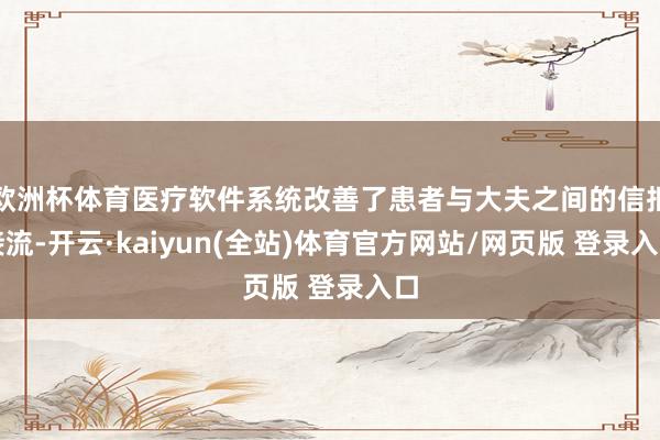 欧洲杯体育医疗软件系统改善了患者与大夫之间的信拒接流-开云·kaiyun(全站)体育官方网站/网页版 登录入口