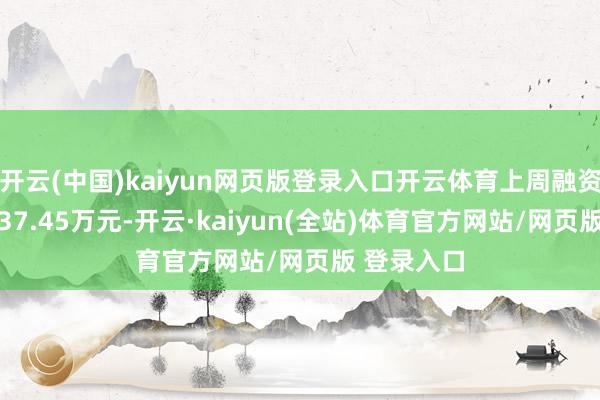 开云(中国)kaiyun网页版登录入口开云体育上周融资买入额7137.45万元-开云·kaiyun(全站)体育官方网站/网页版 登录入口