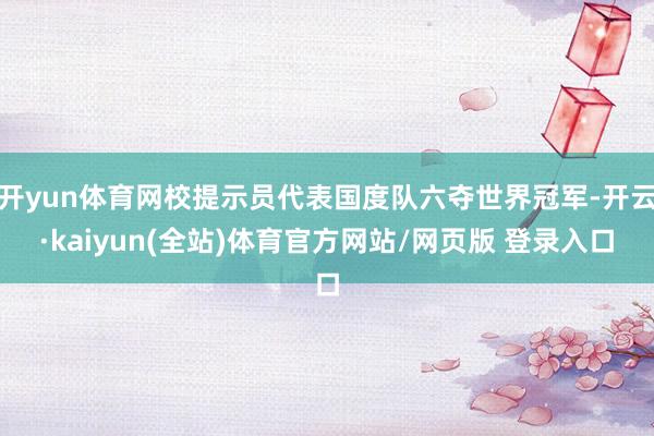 开yun体育网校提示员代表国度队六夺世界冠军-开云·kaiyun(全站)体育官方网站/网页版 登录入口