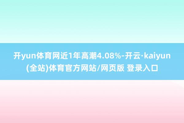 开yun体育网近1年高潮4.08%-开云·kaiyun(全站)体育官方网站/网页版 登录入口