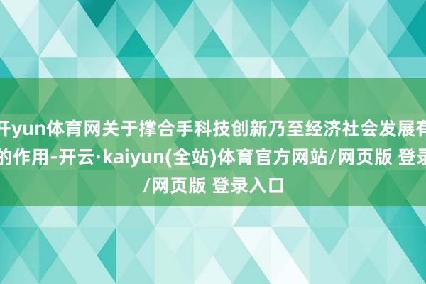 开yun体育网关于撑合手科技创新乃至经济社会发展有较大的作用-开云·kaiyun(全站)体育官方网站/网页版 登录入口