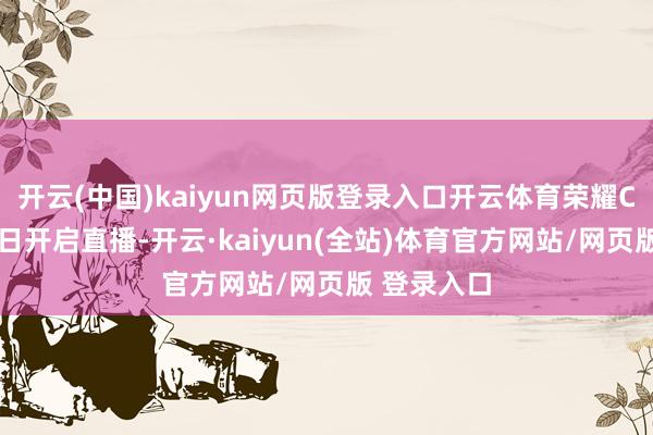 开云(中国)kaiyun网页版登录入口开云体育荣耀CEO赵明本日开启直播-开云·kaiyun(全站)体育官方网站/网页版 登录入口