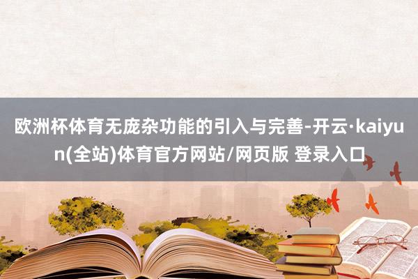 欧洲杯体育无庞杂功能的引入与完善-开云·kaiyun(全站)体育官方网站/网页版 登录入口