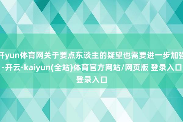 开yun体育网关于要点东谈主的疑望也需要进一步加强-开云·kaiyun(全站)体育官方网站/网页版 登录入口