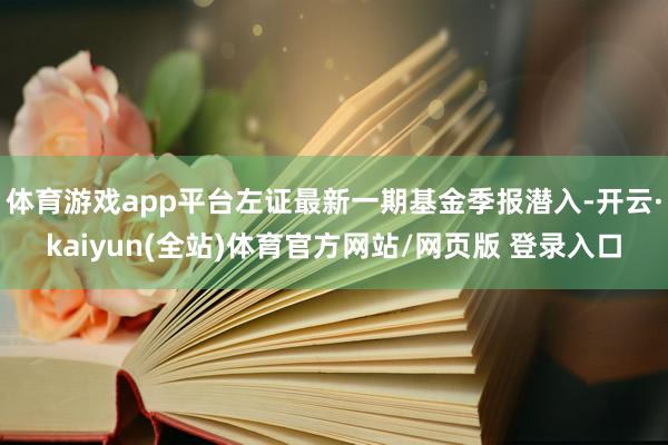 体育游戏app平台左证最新一期基金季报潜入-开云·kaiyun(全站)体育官方网站/网页版 登录入口