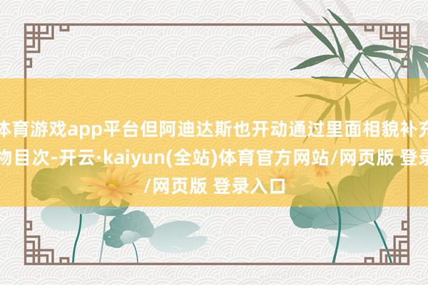 体育游戏app平台但阿迪达斯也开动通过里面相貌补充其产物目次-开云·kaiyun(全站)体育官方网站/网页版 登录入口