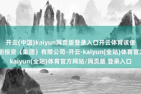 开云(中国)kaiyun网页版登录入口开云体育该债券的刊行方是北京金融街投资（集团）有限公司-开云·kaiyun(全站)体育官方网站/网页版 登录入口