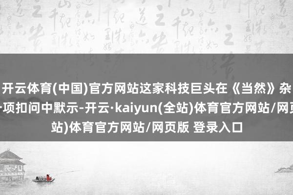 开云体育(中国)官方网站这家科技巨头在《当然》杂志上发表的一项扣问中默示-开云·kaiyun(全站)体育官方网站/网页版 登录入口