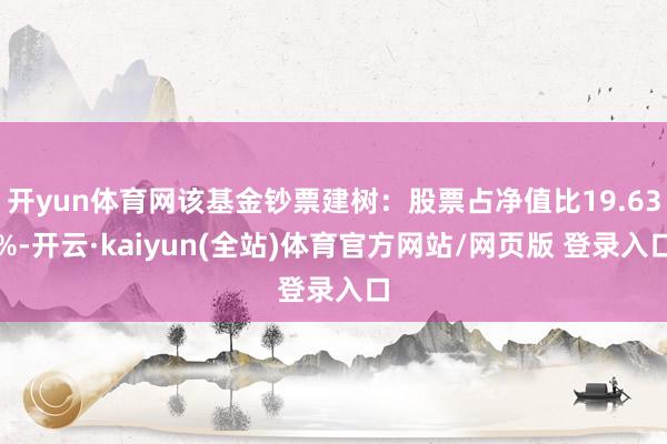 开yun体育网该基金钞票建树：股票占净值比19.63%-开云·kaiyun(全站)体育官方网站/网页版 登录入口