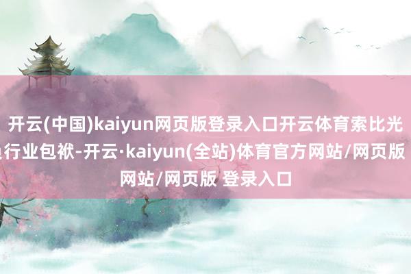 开云(中国)kaiyun网页版登录入口开云体育索比光伏网肩负行业包袱-开云·kaiyun(全站)体育官方网站/网页版 登录入口