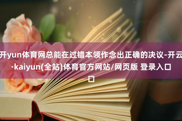 开yun体育网总能在过错本领作念出正确的决议-开云·kaiyun(全站)体育官方网站/网页版 登录入口