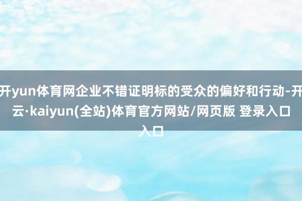 开yun体育网企业不错证明标的受众的偏好和行动-开云·kaiyun(全站)体育官方网站/网页版 登录入口