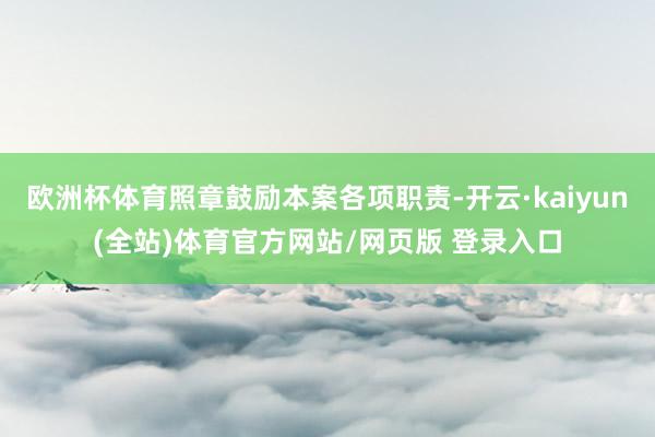 欧洲杯体育照章鼓励本案各项职责-开云·kaiyun(全站)体育官方网站/网页版 登录入口