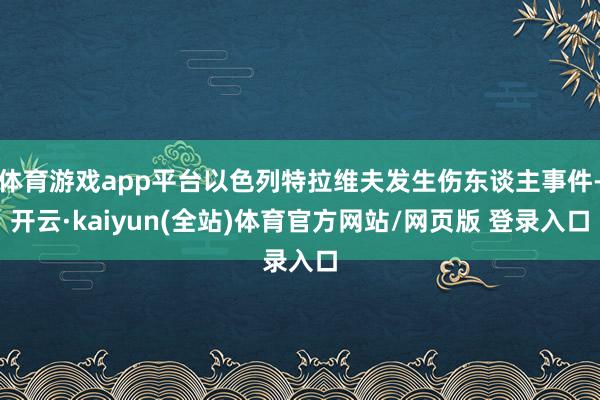 体育游戏app平台以色列特拉维夫发生伤东谈主事件-开云·kaiyun(全站)体育官方网站/网页版 登录入口