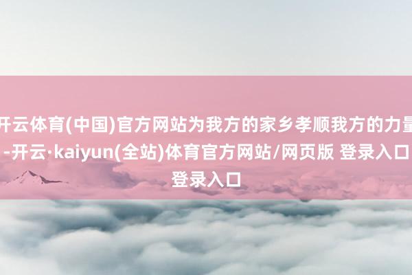 开云体育(中国)官方网站为我方的家乡孝顺我方的力量-开云·kaiyun(全站)体育官方网站/网页版 登录入口