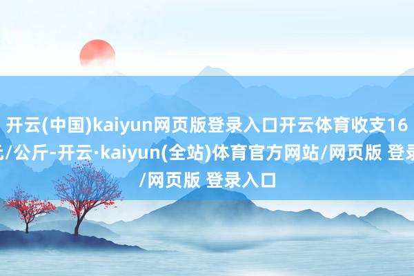 开云(中国)kaiyun网页版登录入口开云体育收支16.00元/公斤-开云·kaiyun(全站)体育官方网站/网页版 登录入口
