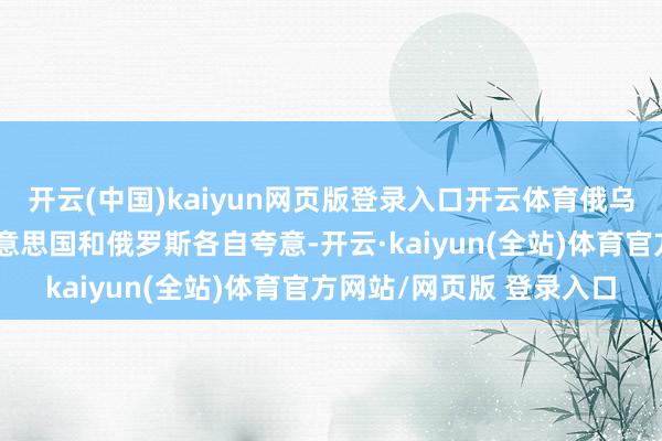 开云(中国)kaiyun网页版登录入口开云体育俄乌搏斗的末端省略会是好意思国和俄罗斯各自夸意-开云·kaiyun(全站)体育官方网站/网页版 登录入口