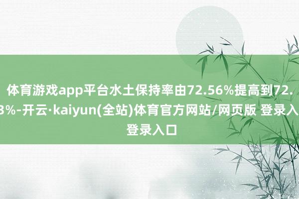 体育游戏app平台水土保持率由72.56%提高到72.83%-开云·kaiyun(全站)体育官方网站/网页版 登录入口