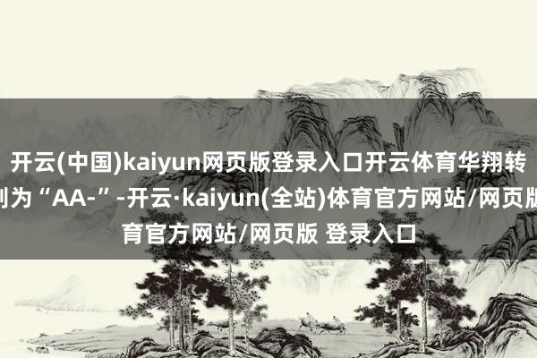 开云(中国)kaiyun网页版登录入口开云体育华翔转债信用级别为“AA-”-开云·kaiyun(全站)体育官方网站/网页版 登录入口
