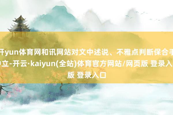 开yun体育网和讯网站对文中述说、不雅点判断保合手中立-开云·kaiyun(全站)体育官方网站/网页版 登录入口