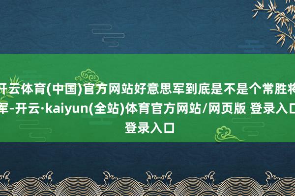 开云体育(中国)官方网站好意思军到底是不是个常胜将军-开云·kaiyun(全站)体育官方网站/网页版 登录入口