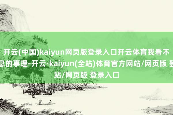 开云(中国)kaiyun网页版登录入口开云体育我看不出有降息的事理-开云·kaiyun(全站)体育官方网站/网页版 登录入口