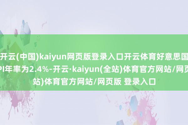开云(中国)kaiyun网页版登录入口开云体育好意思国3月未季调CPI年率为2.4%-开云·kaiyun(全站)体育官方网站/网页版 登录入口