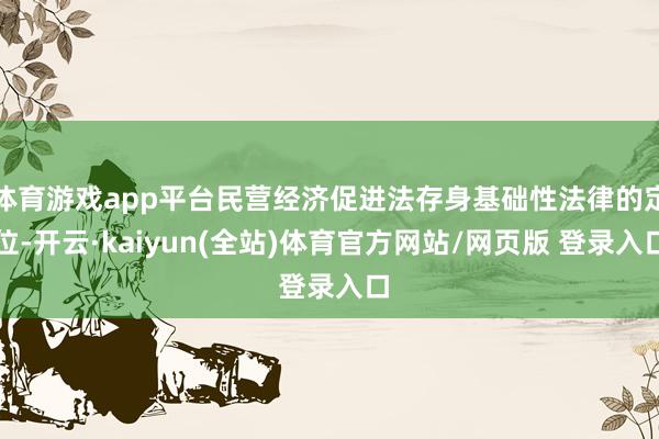 体育游戏app平台民营经济促进法存身基础性法律的定位-开云·kaiyun(全站)体育官方网站/网页版 登录入口