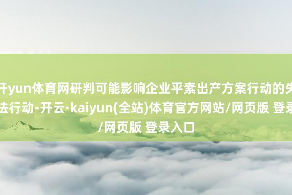 开yun体育网研判可能影响企业平素出产方案行动的失当公法行动-开云·kaiyun(全站)体育官方网站/网页版 登录入口