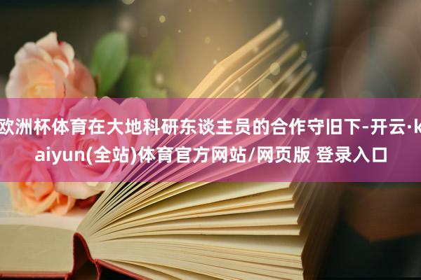欧洲杯体育在大地科研东谈主员的合作守旧下-开云·kaiyun(全站)体育官方网站/网页版 登录入口