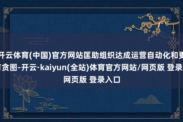 开云体育(中国)官方网站匡助组织达成运营自动化和更快有贪图-开云·kaiyun(全站)体育官方网站/网页版 登录入口