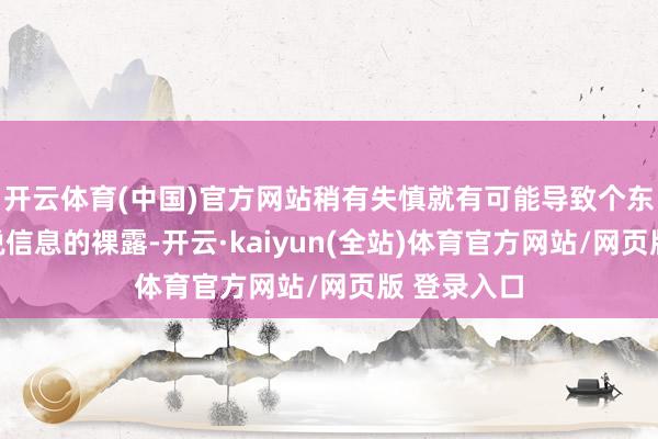 开云体育(中国)官方网站稍有失慎就有可能导致个东说念主敏锐信息的裸露-开云·kaiyun(全站)体育官方网站/网页版 登录入口
