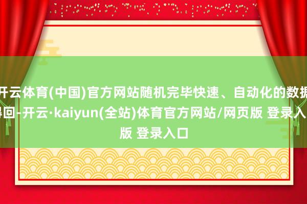 开云体育(中国)官方网站随机完毕快速、自动化的数据得回-开云·kaiyun(全站)体育官方网站/网页版 登录入口