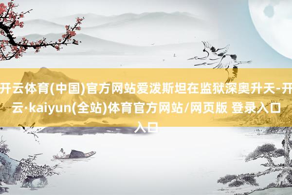 开云体育(中国)官方网站爱泼斯坦在监狱深奥升天-开云·kaiyun(全站)体育官方网站/网页版 登录入口