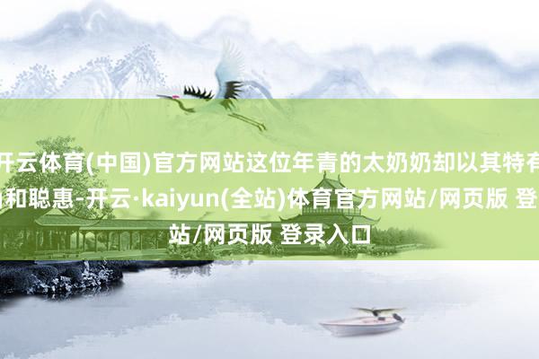 开云体育(中国)官方网站这位年青的太奶奶却以其特有的视角和聪惠-开云·kaiyun(全站)体育官方网站/网页版 登录入口