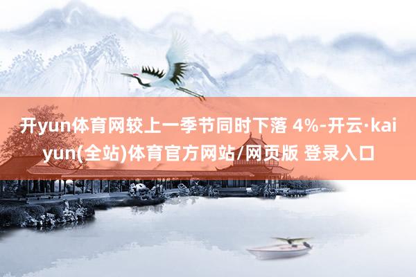 开yun体育网较上一季节同时下落 4%-开云·kaiyun(全站)体育官方网站/网页版 登录入口