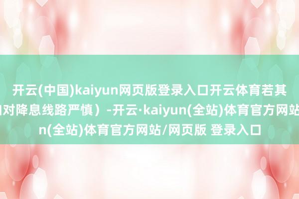 开云(中国)kaiyun网页版登录入口开云体育若其开释鹰派信号（如对降息线路严慎）-开云·kaiyun(全站)体育官方网站/网页版 登录入口