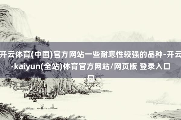 开云体育(中国)官方网站一些耐寒性较强的品种-开云·kaiyun(全站)体育官方网站/网页版 登录入口