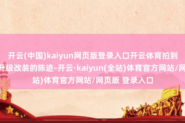 开云(中国)kaiyun网页版登录入口开云体育拍到一些九十年代升级改装的陈迹-开云·kaiyun(全站)体育官方网站/网页版 登录入口