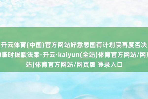 开云体育(中国)官方网站好意思国有计划院再度否决了两党提议的临时拨款法案-开云·kaiyun(全站)体育官方网站/网页版 登录入口