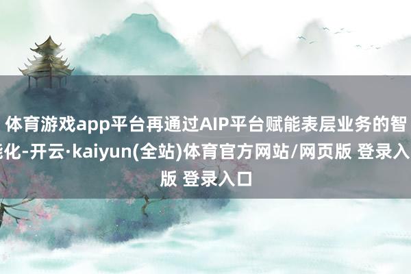 体育游戏app平台再通过AIP平台赋能表层业务的智能化-开云·kaiyun(全站)体育官方网站/网页版 登录入口