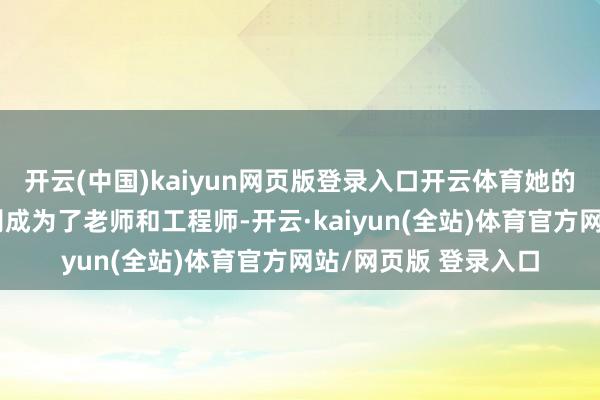 开云(中国)kaiyun网页版登录入口开云体育她的大女儿和二女儿离别成为了老师和工程师-开云·kaiyun(全站)体育官方网站/网页版 登录入口