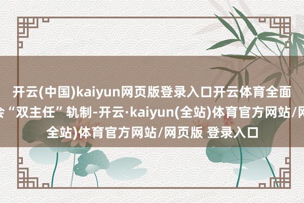 开云(中国)kaiyun网页版登录入口开云体育全面践诺市县安委会“双主任”轨制-开云·kaiyun(全站)体育官方网站/网页版 登录入口
